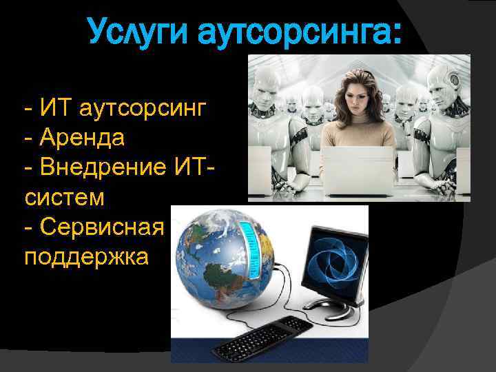 Услуги аутсорсинга: - ИТ аутсорсинг - Аренда - Внедрение ИТсистем - Сервисная поддержка 