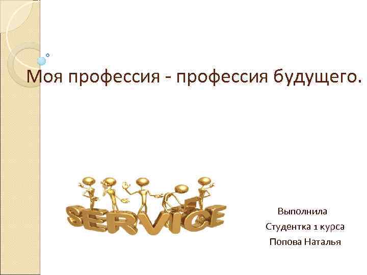 Моя профессия - профессия будущего. Выполнила Студентка 1 курса Попова Наталья 