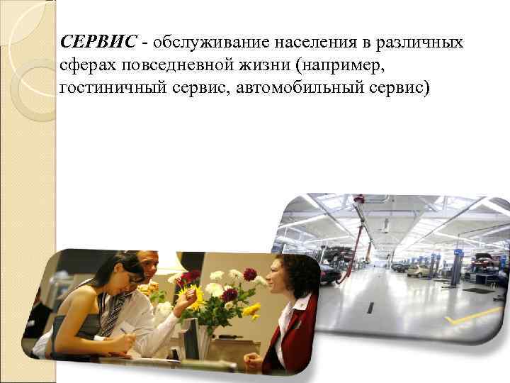 СЕРВИС - обслуживание населения в различных сферах повседневной жизни (например, гостиничный сервис, автомобильный сервис)