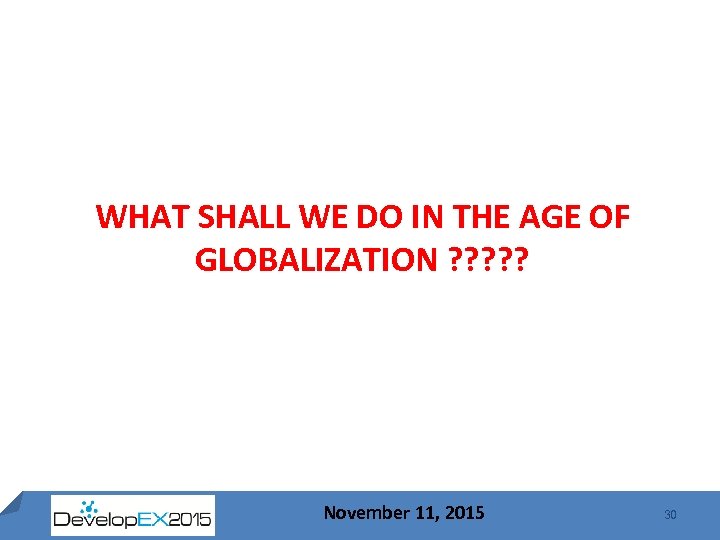 WHAT SHALL WE DO IN THE AGE OF GLOBALIZATION ? ? ? November 11,