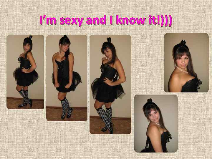 I’m sexy and I know it!))) 