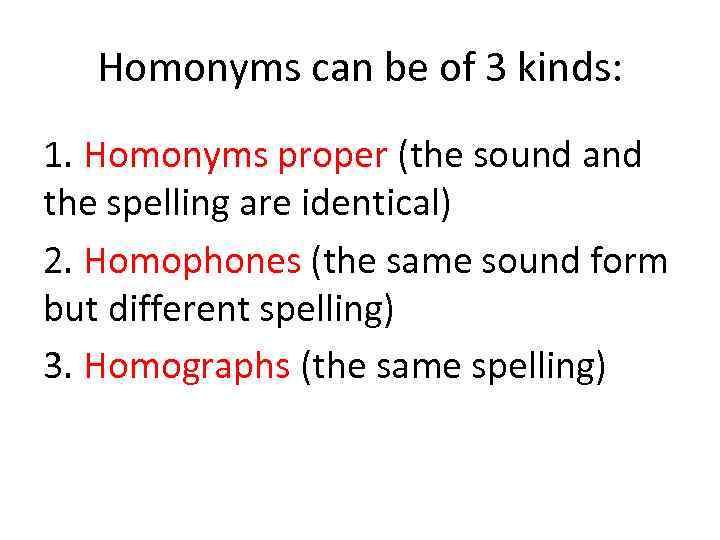 Homonyms can be of 3 kinds: 1. Homonyms proper (the sound and the spelling