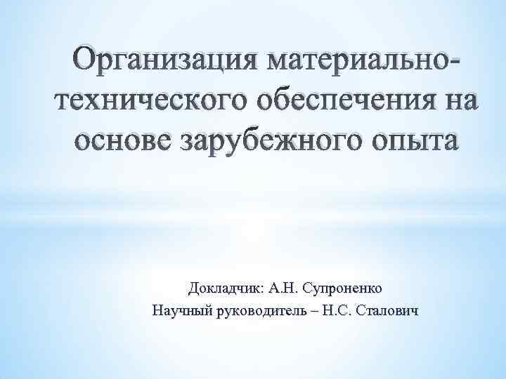 Организация материальнотехнического обеспечения на основе зарубежного опыта Докладчик: А. Н. Супроненко Научный руководитель –