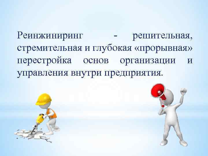 Реинжиниринг - решительная, стремительная и глубокая «прорывная» перестройка основ организации и управления внутри предприятия.