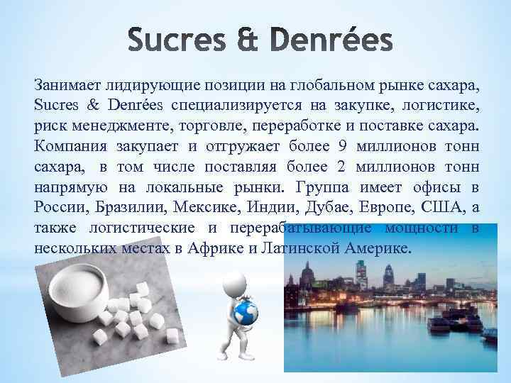 Занимает лидирующие позиции на глобальном рынке сахара, Sucres & Denrées специализируется на закупке, логистике,