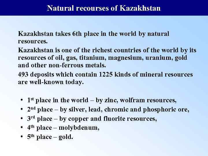 Natural recourses of Kazakhstan takes 6 th place in the world by natural resources.