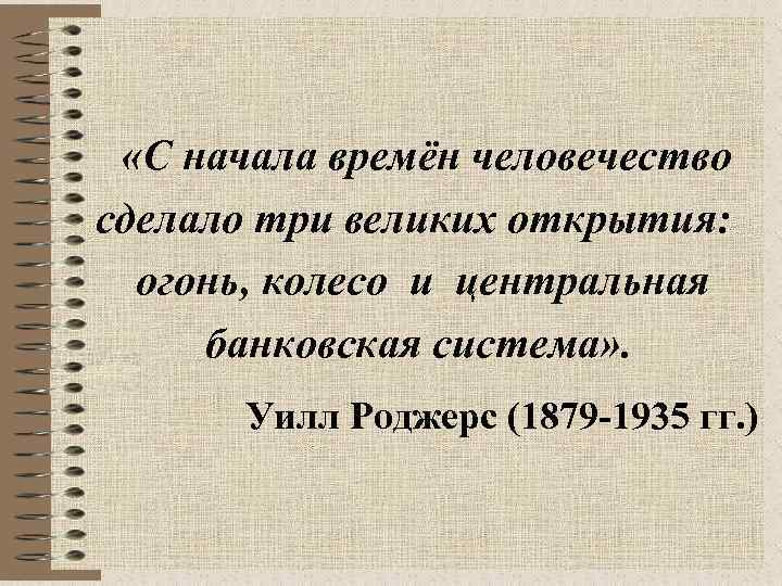  «С начала времён человечество сделало три великих открытия: огонь, колесо и центральная банковская