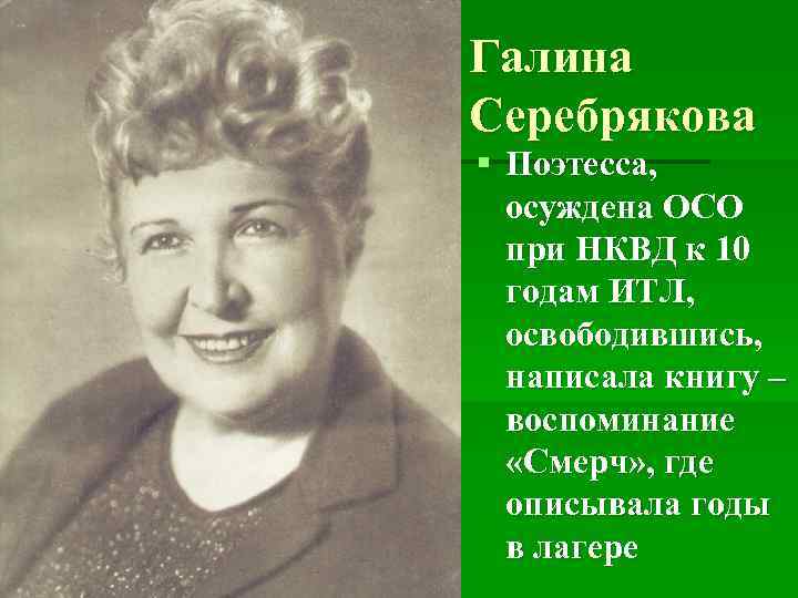 Галина Серебрякова § Поэтесса, осуждена ОСО при НКВД к 10 годам ИТЛ, освободившись, написала