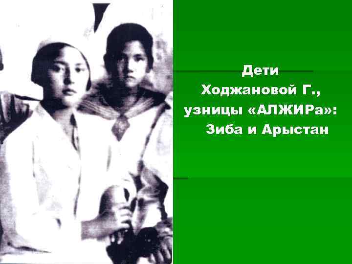 Дети Ходжановой Г. , узницы «АЛЖИРа» : Зиба и Арыстан 