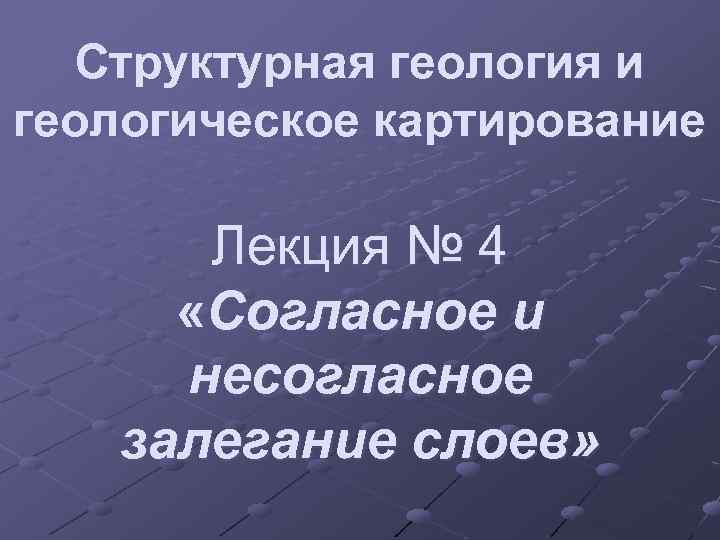 Структурная геология и геологическое картирование Лекция № 4 «Согласное и несогласное залегание слоев» 