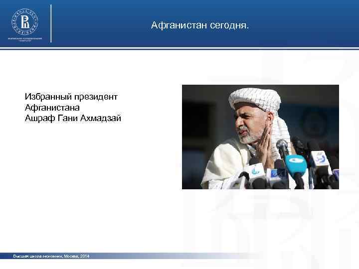 Афганистан сегодня. Избранный президент Афганистана Ашраф Гани Ахмадзай фото Высшая школа экономики, Москва, 2014