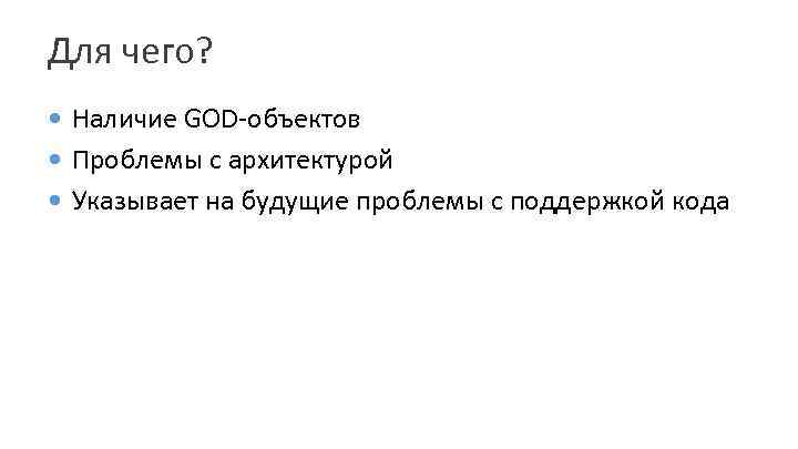 Для чего? Наличие GOD-объектов Проблемы с архитектурой Указывает на будущие проблемы с поддержкой кода