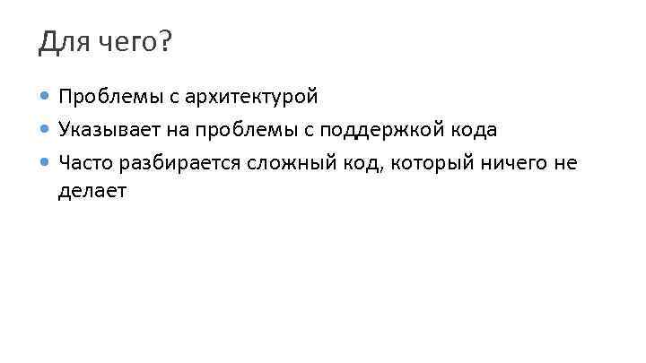Для чего? Проблемы с архитектурой Указывает на проблемы с поддержкой кода Часто разбирается сложный