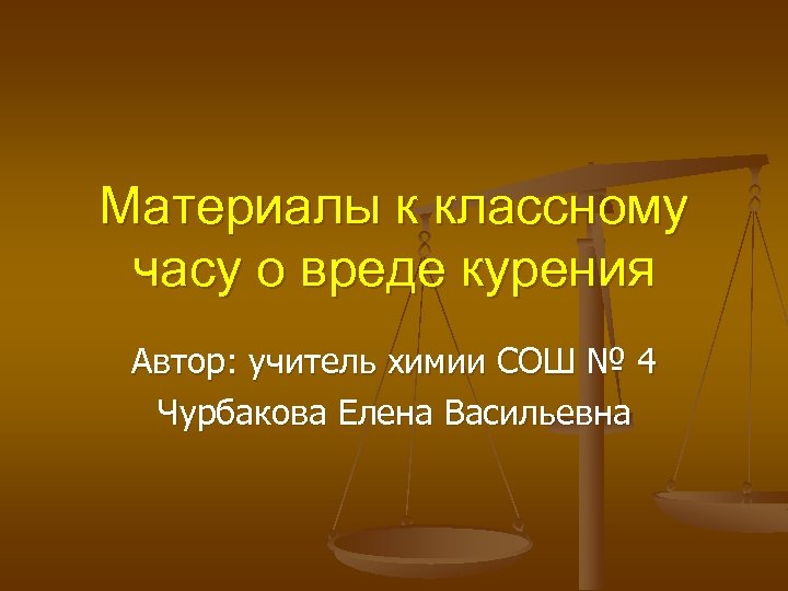 Материалы к классному часу о вреде курения Автор: учитель химии СОШ № 4 Чурбакова