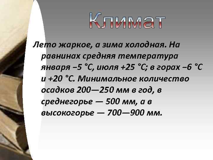 Лето жаркое, а зима холодная. На равнинах средняя температура января − 5 °C, июля