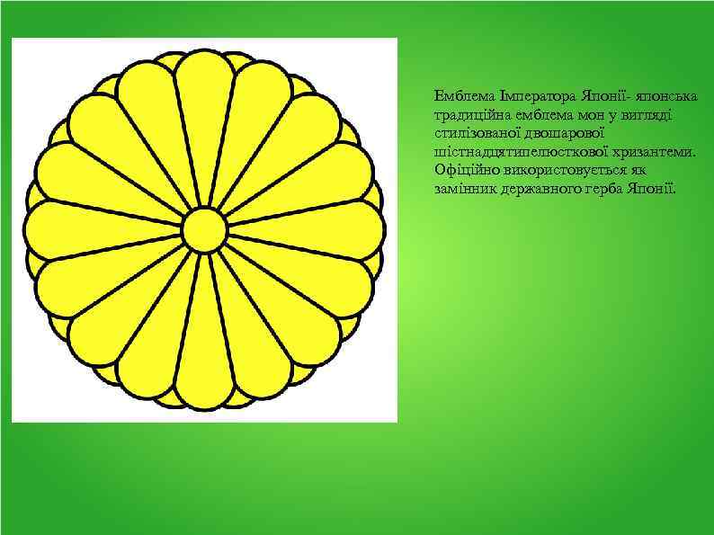 Емблема Імператора Японії- японська традиційна емблема мон у вигляді стилізованої двошарової шістнадцятипелюсткової хризантеми. Офіційно