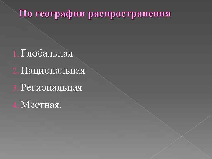 По географии распространения 1. Глобальная 2. Национальная 3. Региональная 4. Местная. 