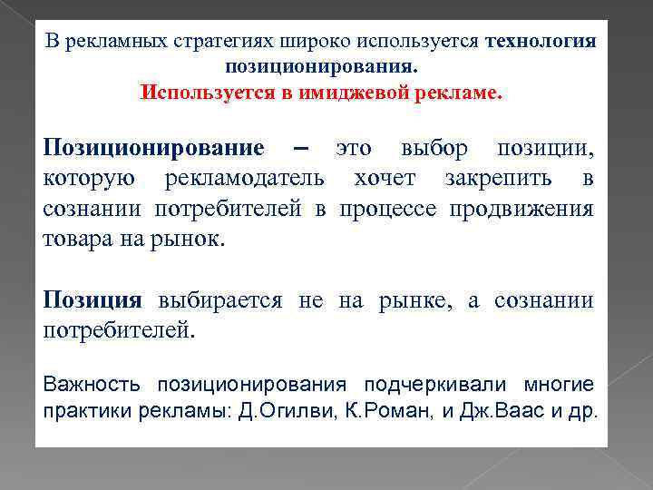 В рекламных стратегиях широко используется технология позиционирования. Используется в имиджевой рекламе. Позиционирование – это