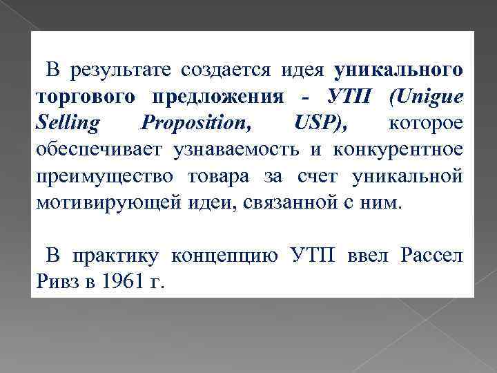 В результате создается идея уникального торгового предложения - УТП (Unigue Selling Proposition, USP), которое