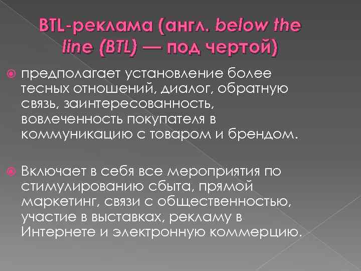 ВTL-реклама (англ. below the line (BTL) — под чертой) предполагает установление более тесных отношений,