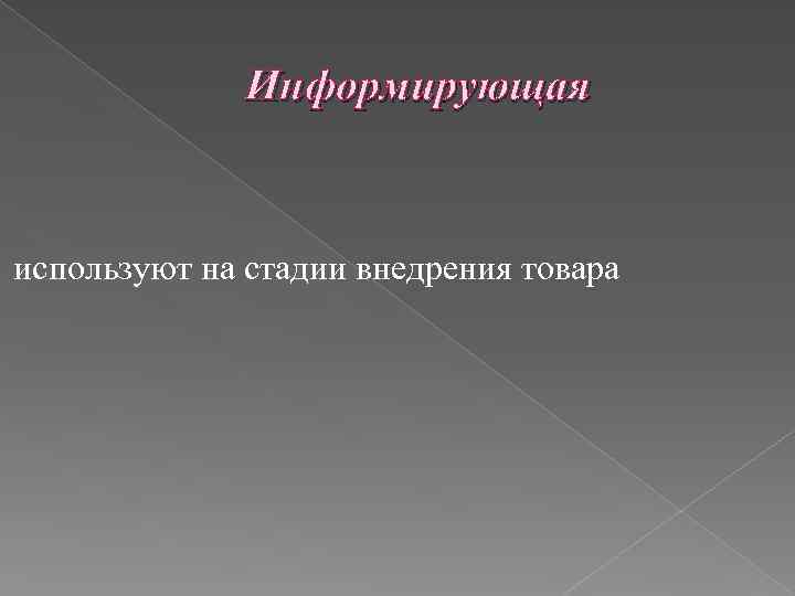 Информирующая используют на стадии внедрения товара 