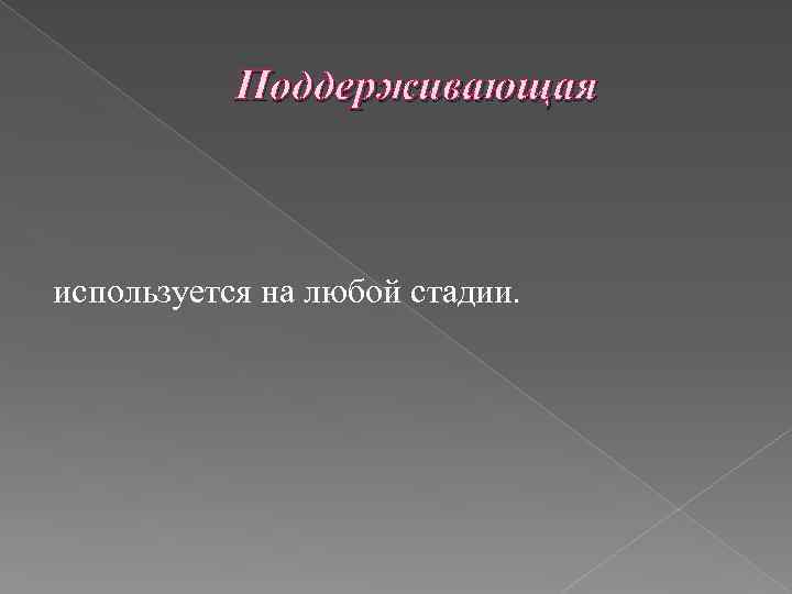 Поддерживающая используется на любой стадии. 