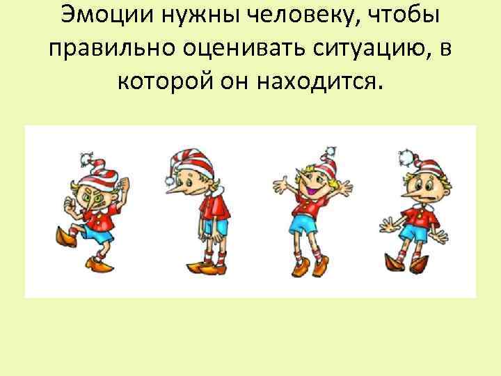 Эмоции нужны человеку, чтобы правильно оценивать ситуацию, в которой он находится. 