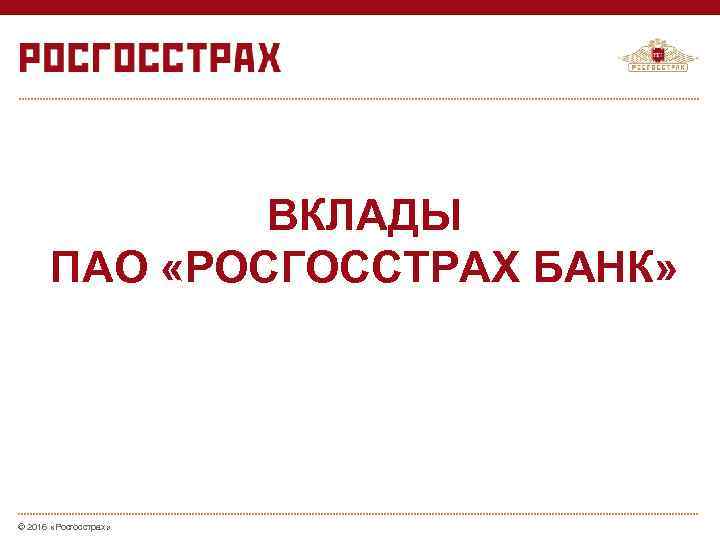 ВКЛАДЫ ПАО «РОСГОССТРАХ БАНК» © 2016 «Росгосстрах» 