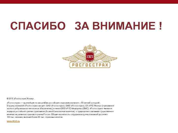 СПАСИБО ЗА ВНИМАНИЕ ! © 2015 «Росгосстрах Жизнь» . «Росгосстрах» — крупнейшая по масштабам