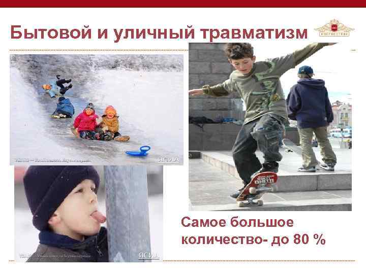 Бытовой и уличный травматизм Самое большое количество- до 80 % 