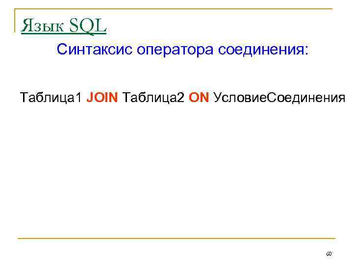 Язык SQL Синтаксис оператора соединения: Таблица 1 JOIN Таблица 2 ON Условие. Соединения 60