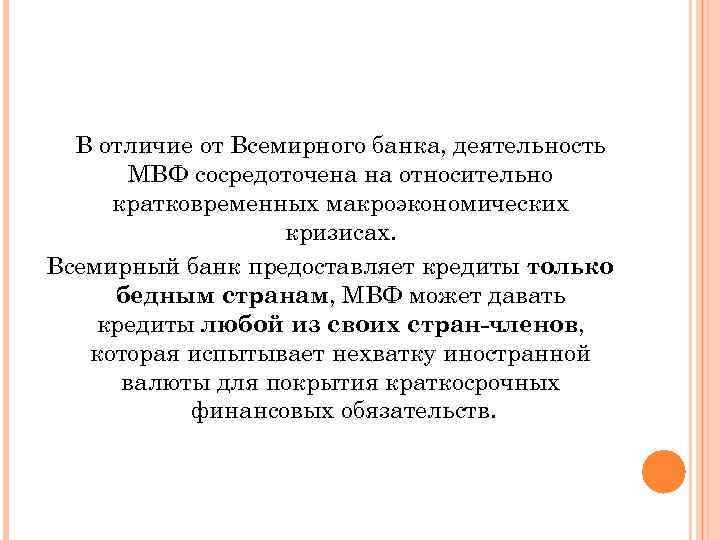 В отличие от Всемирного банка, деятельность МВФ сосредоточена на относительно кратковременных макроэкономических кризисах. Всемирный