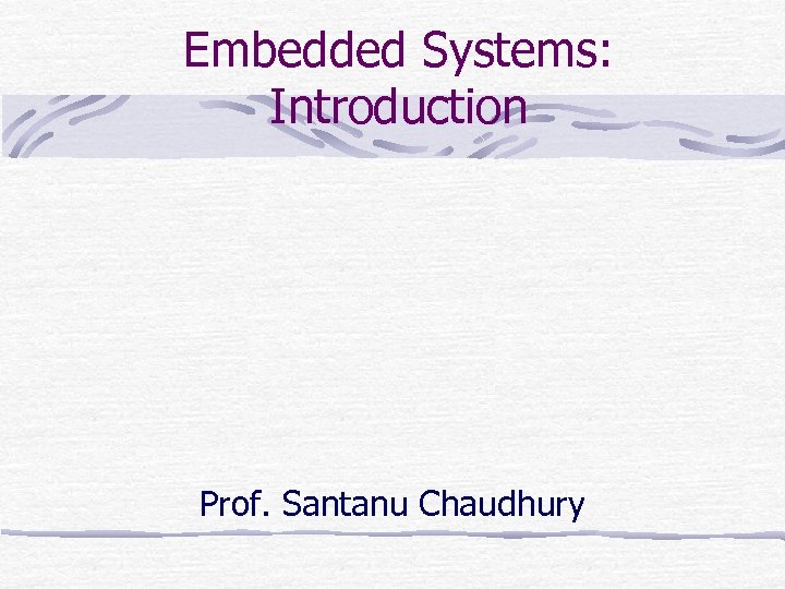 Embedded Systems: Introduction Prof. Santanu Chaudhury 