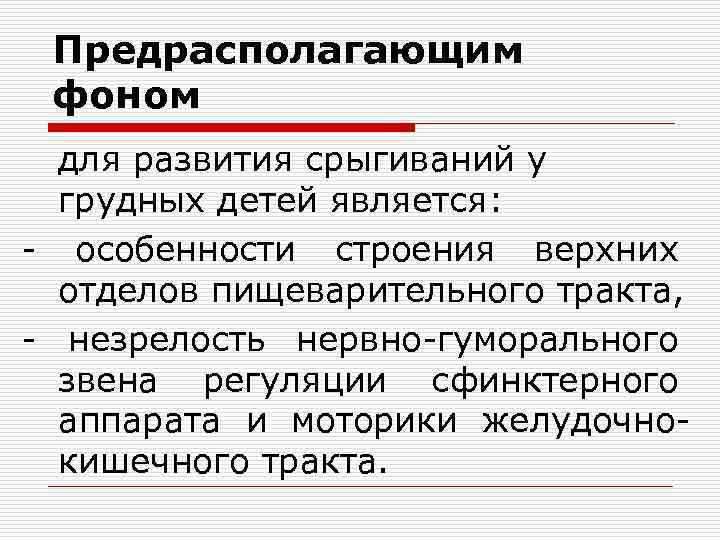 Предрасполагающим фоном для развития срыгиваний у грудных детей является: - особенности строения верхних отделов