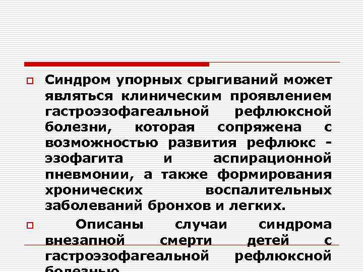 o o Синдром упорных срыгиваний может являться клиническим проявлением гастроэзофагеальной рефлюксной болезни, которая сопряжена