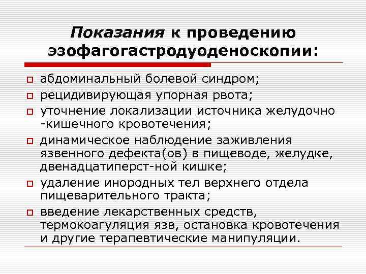 Показания к проведению эзофагогастродуоденоскопии: o o o абдоминальный болевой синдром; рецидивирующая упорная рвота; уточнение