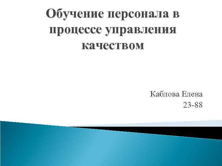 Обучение персонала в процессе управления качеством Каблова Елена 23 -88 