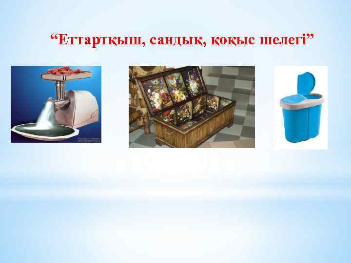 “Еттартқыш, сандық, қоқыс шелегі” 