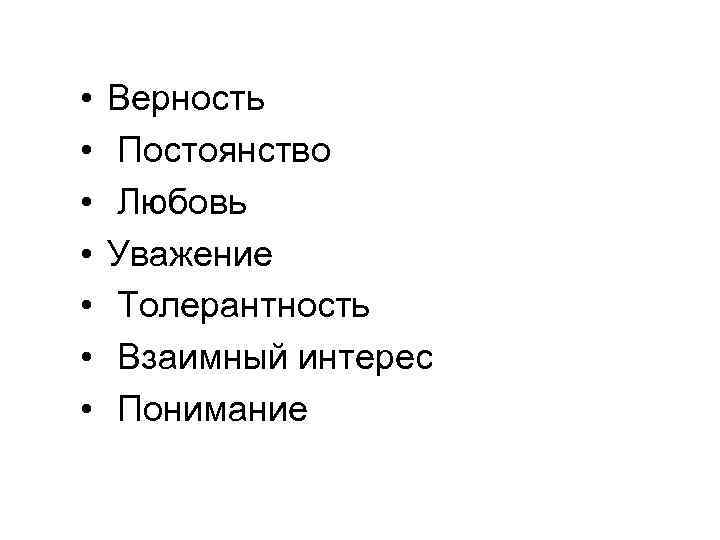  • • Верность Постоянство Любовь Уважение Толерантность Взаимный интерес Понимание 