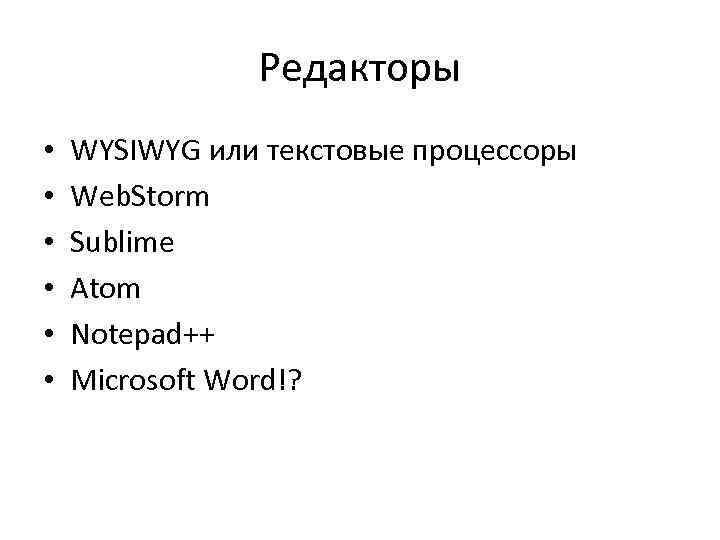 Редакторы • • • WYSIWYG или текстовые процессоры Web. Storm Sublime Atom Notepad++ Microsoft