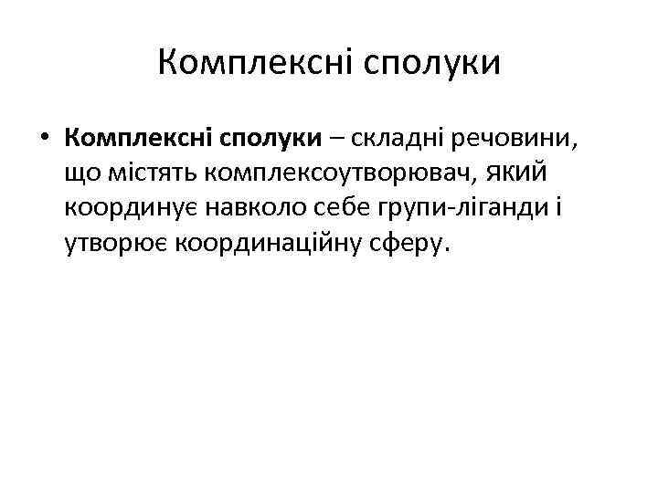 Комплексні сполуки • Комплексні сполуки – складні речовини, що містять комплексоутворювач, який координує навколо