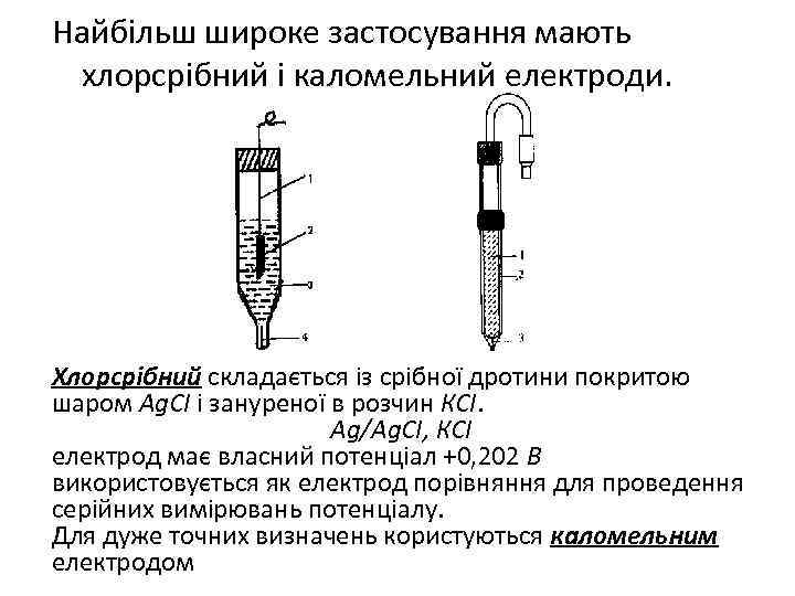 Найбільш широке застосування мають хлорсрібний і каломельний електроди. Хлорсрібний складається із срібної дротини покритою