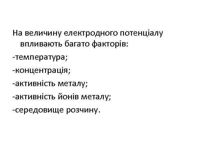 На величину електродного потенціалу впливають багато факторів: -температура; -концентрація; -активність металу; -активність йонів металу;
