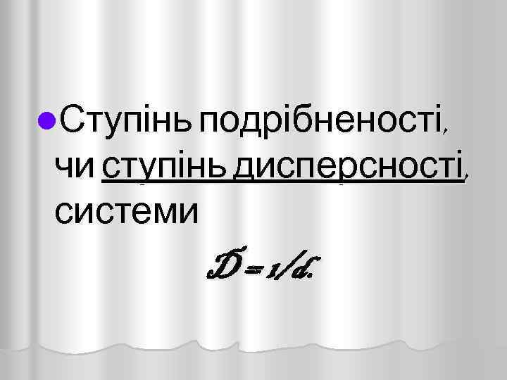 l. Ступінь подрібненості, чи ступінь дисперсності, системи D = 1/d. 