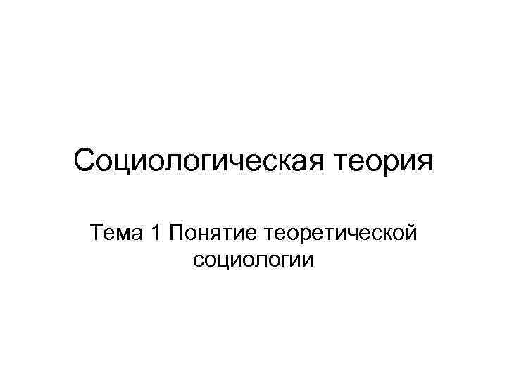 Социологическая теория Тема 1 Понятие теоретической социологии 