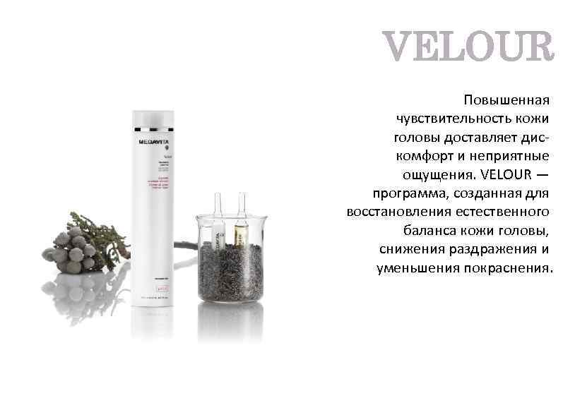 VELOUR Повышенная чувствительность кожи головы доставляет дискомфорт и неприятные ощущения. VELOUR — программа, созданная