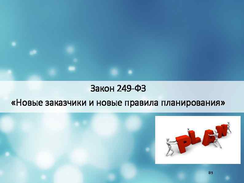 Закон 249 -ФЗ «Новые заказчики и новые правила планирования» 85 