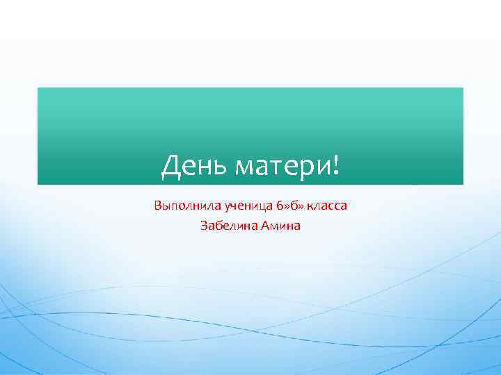 День матери! Выполнила ученица 6» б» класса Забелина Амина 