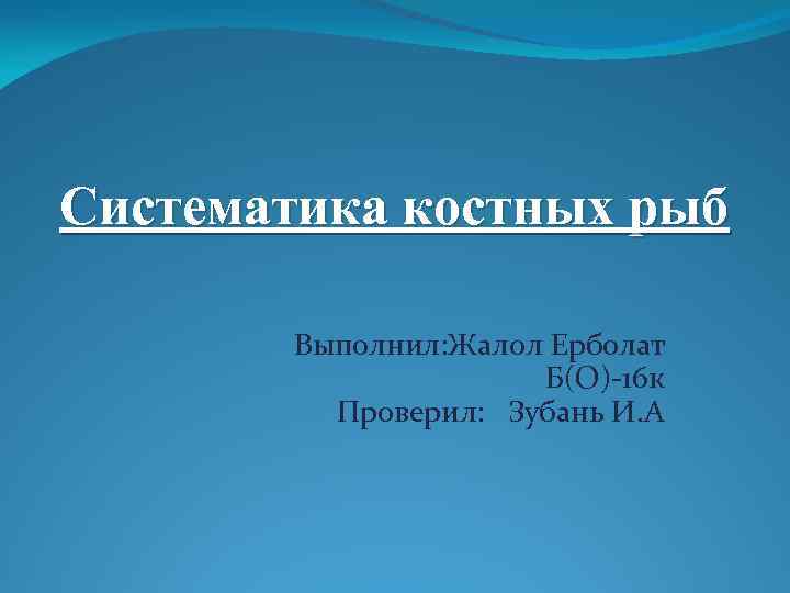 Систематика костных рыб Выполнил: Жалол Ерболат Б(О)-16 к Проверил: Зубань И. А 