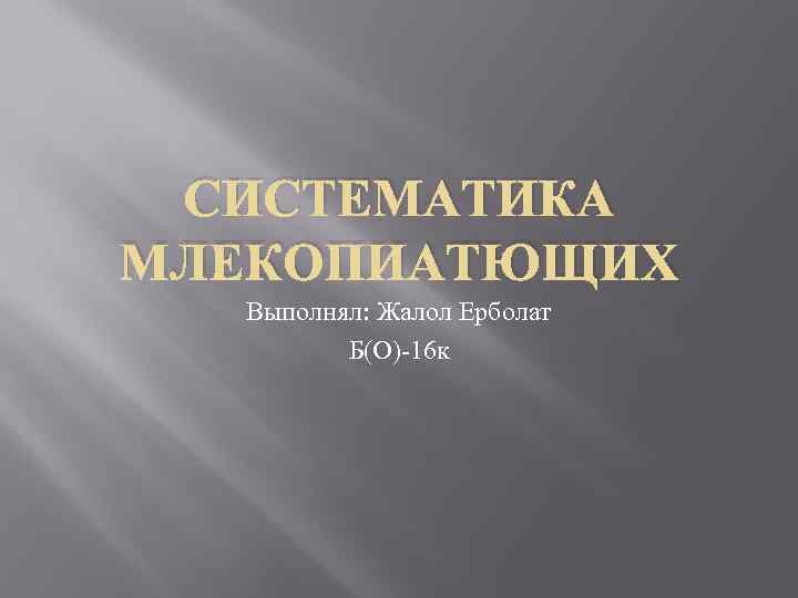 СИСТЕМАТИКА МЛЕКОПИАТЮЩИХ Выполнял: Жалол Ерболат Б(O)-16 к 